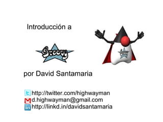 Introducción a http://twitter.com/highwayman [email_address] http://linkd.in/davidsantamaria por David Santamaria 