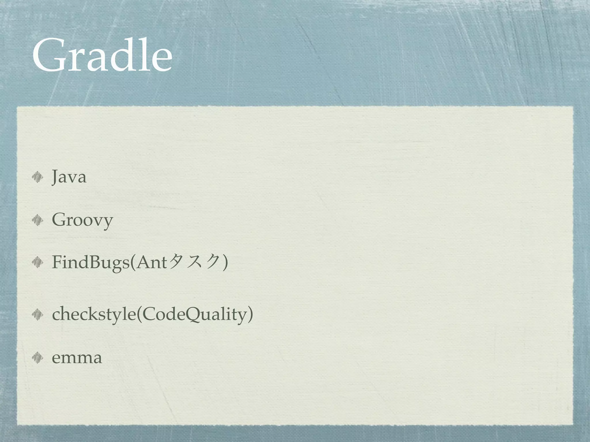 Gradle

Java

Groovy

FindBugs(Ant       )

checkstyle(CodeQuality)

emma
 