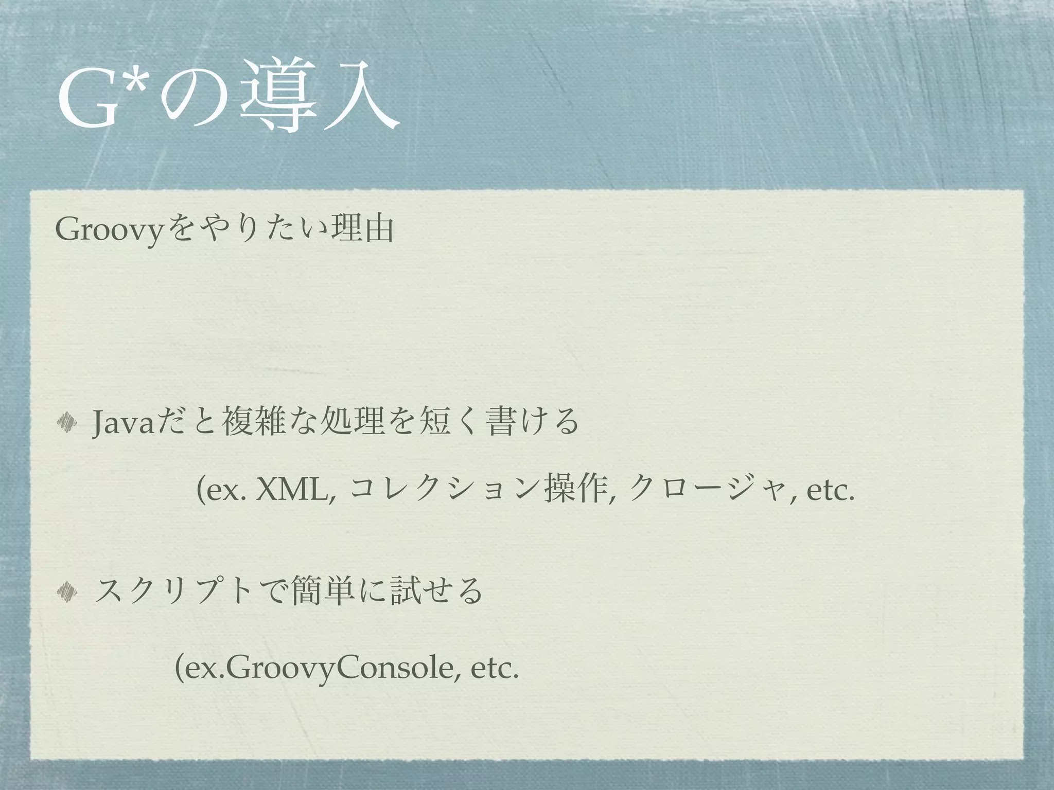 G*
Groovy




  Java

          (ex. XML,                ,   , etc.




         (ex.GroovyConsole, etc.
 