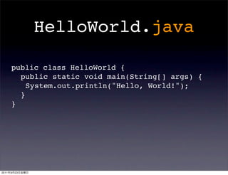 HelloWorld.java

       public class HelloWorld {
         public static void main(String[] args) {
           System.out.println("Hello, World!");
         }
       }




2011   9   23
 