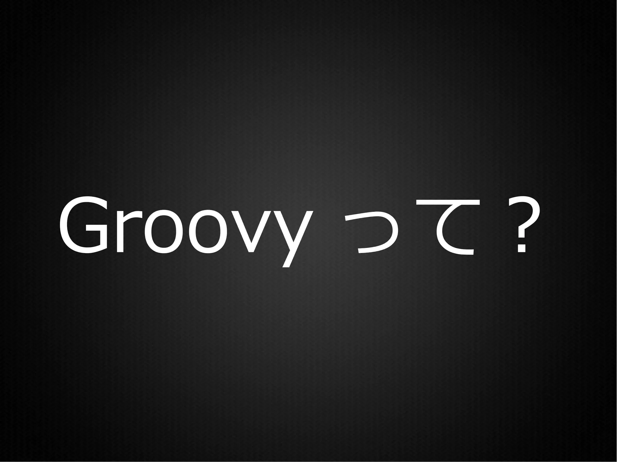 Groovy って？
 