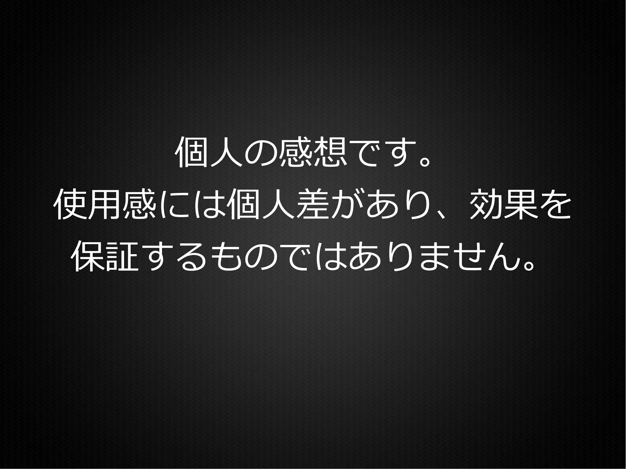 個人の感想です。
使用感には個人差があり、効果を
 保証するものではありません。
 