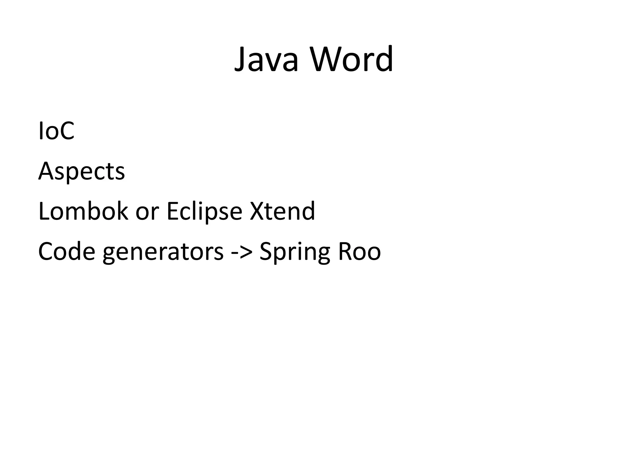 Java Word
IoC
Aspects
Lombok or Eclipse Xtend
Code generators -> Spring Roo
 