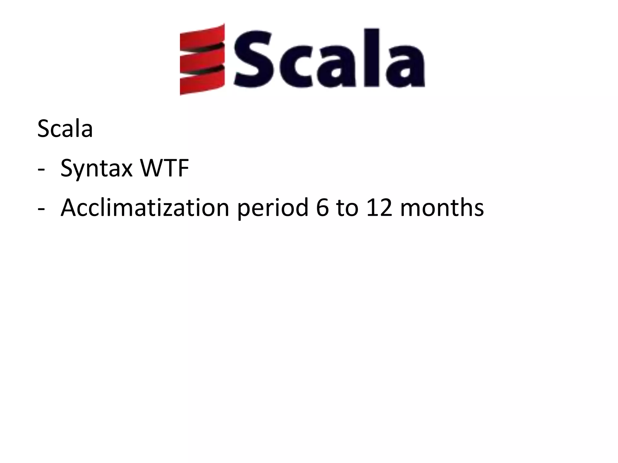 Scala
- Syntax WTF
- Acclimatization period 6 to 12 months
 