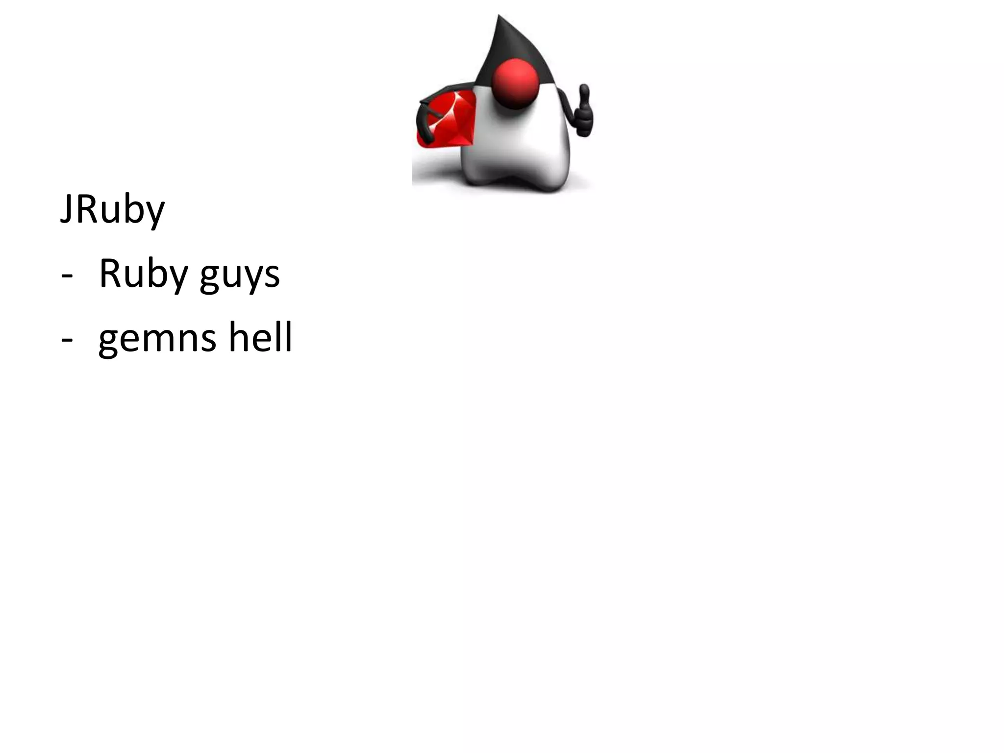 JRuby
- Ruby guys
- gemns hell
 