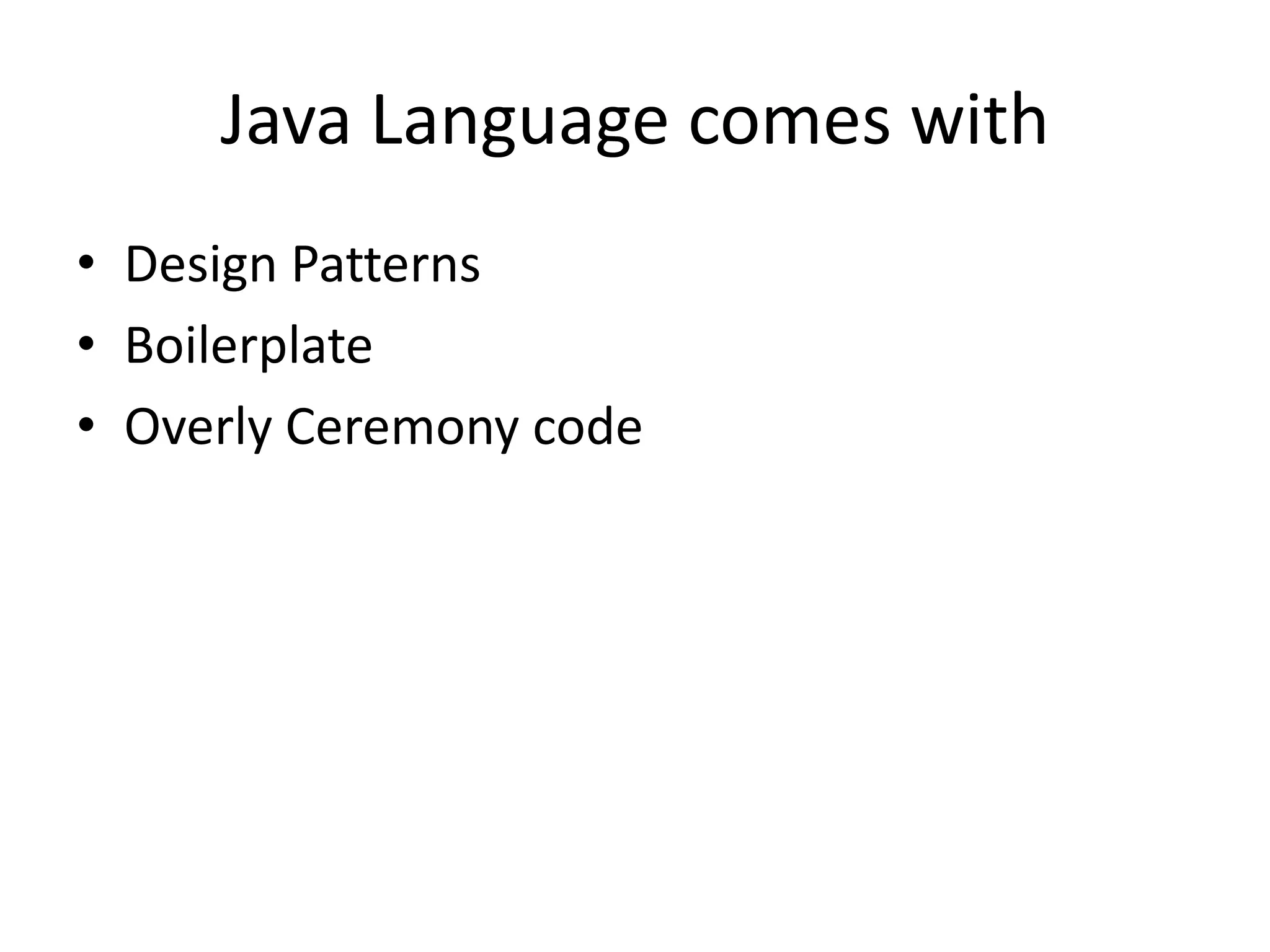 Java Language comes with
• Design Patterns
• Boilerplate
• Overly Ceremony code
 