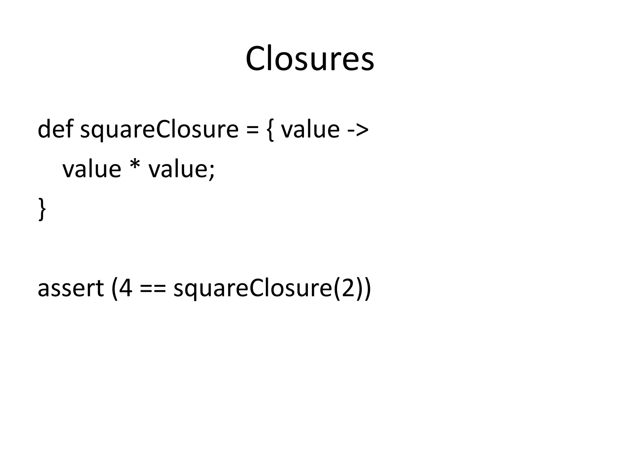 Closures
def squareClosure = { value ->
  value * value;
}

assert (4 == squareClosure(2))
 