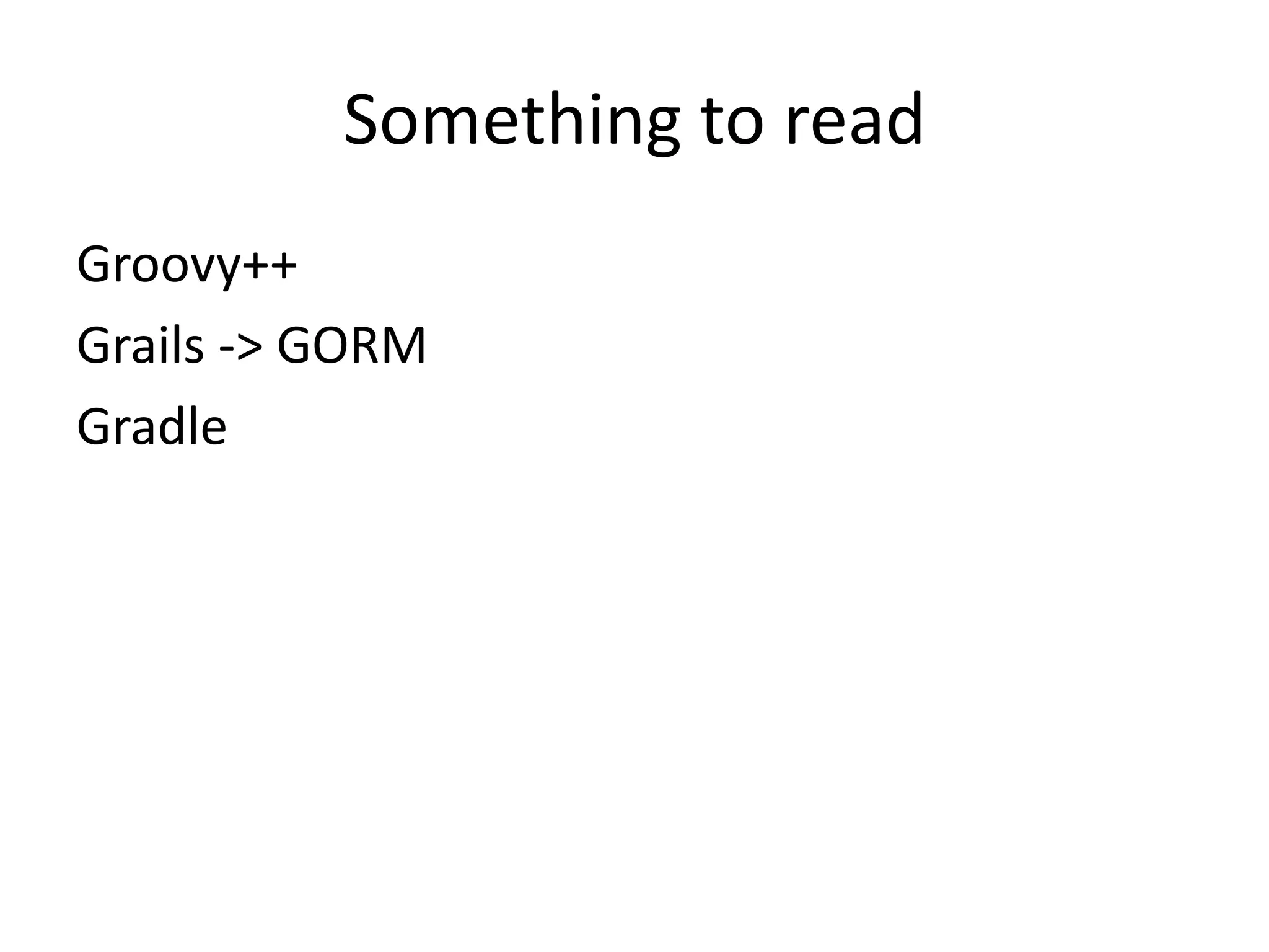 Something to read
Groovy++
Grails -> GORM
Gradle
 