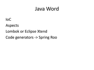 Java Word
IoC
Aspects
Lombok or Eclipse Xtend
Code generators -> Spring Roo
 