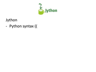 Jython
- Python syntax ((
 