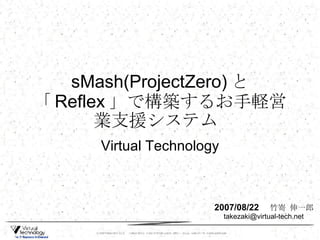 sMash(ProjectZero) と「 Reflex 」で構築するお手軽営業支援システム  Virtual Technology 2007/08/22 　 竹嵜 伸一郎  [email_address] 