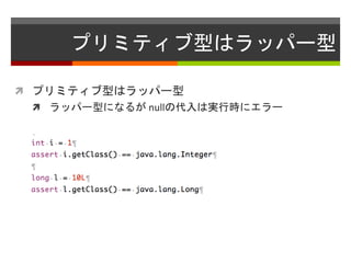 プリミティブ型はラッパー型
 プリミティブ型はラッパー型
 ラッパー型になるが nullの代入は実行時にエラー
 