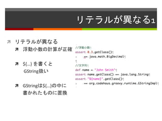 リテラルが異なる1
 リテラルが異なる
 浮動小数の計算が正確
 ${…} を書くと
GString扱い
 GStringは${…}の中に
書かれたものに置換
 