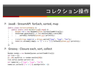 コレクション操作
 Java8 - StreamAPI forEach, sorted, map
 Groovy - Closure each, sort, collect
 