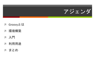 アジェンダ
 Groovyとは
 環境構築
 入門
 利用用途
 まとめ
 