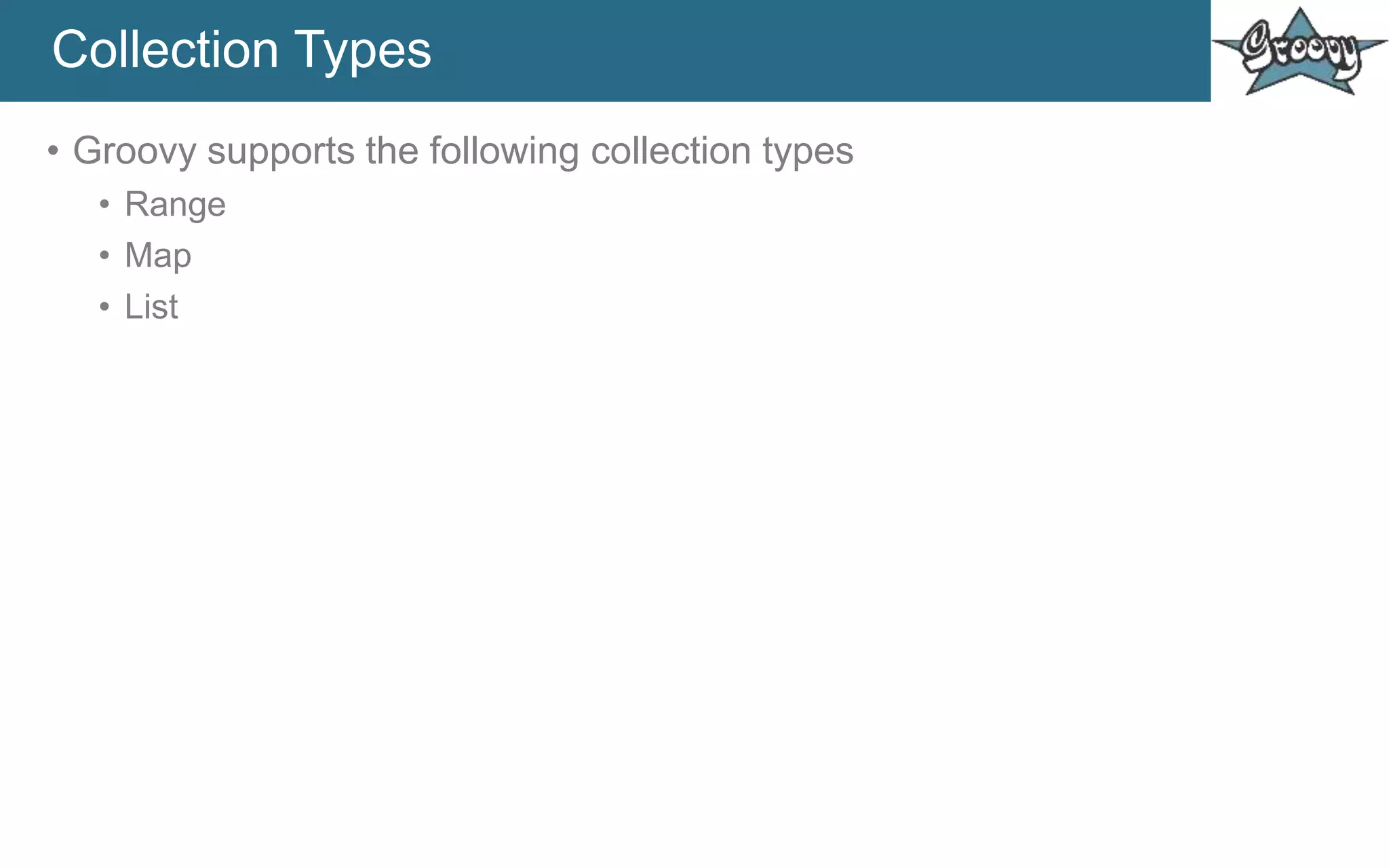 Collection Types
• Groovy supports the following collection types
• Range
• Map
• List
 