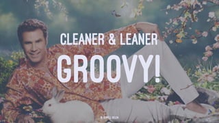 CLEANER & LEANER
GROOVY!
© Rowell Belen
 
