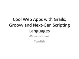 Cool Web Apps with Grails, Groovy and Next-Gen Scripting Languages William Grosso Twofish 