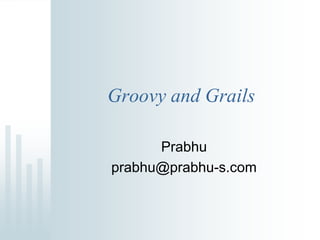 Groovy and Grails

      Prabhu
prabhu@prabhu-s.com