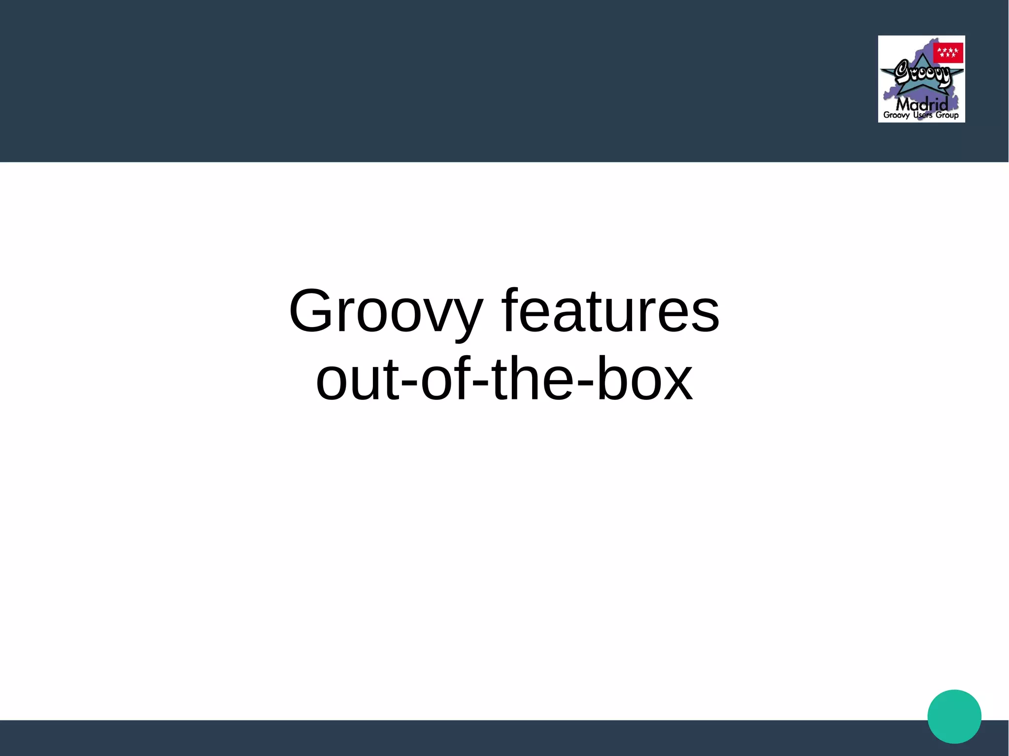 Groovy features
out-of-the-box
 