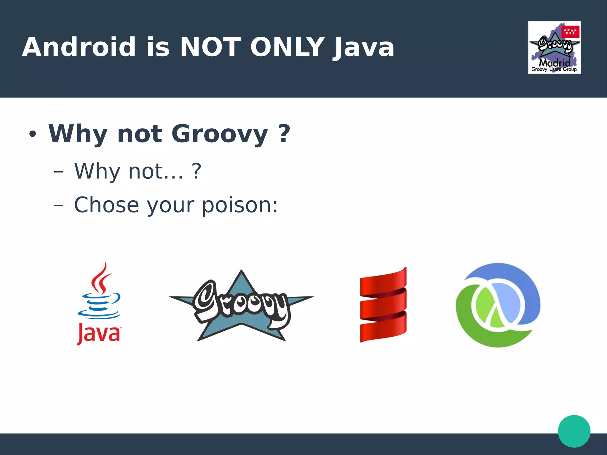 Android is NOT ONLY Java
● Why not Groovy ?
– Why not… ?
– Chose your poison:
 