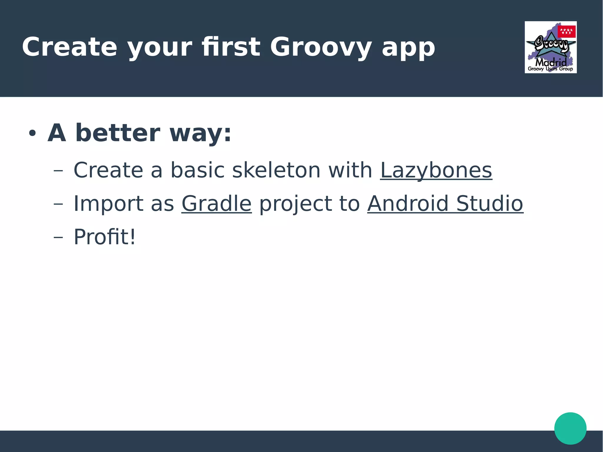 Create your first Groovy app
● A better way:
– Create a basic skeleton with Lazybones
– Import as Gradle project to Android Studio
– Profit!
 
