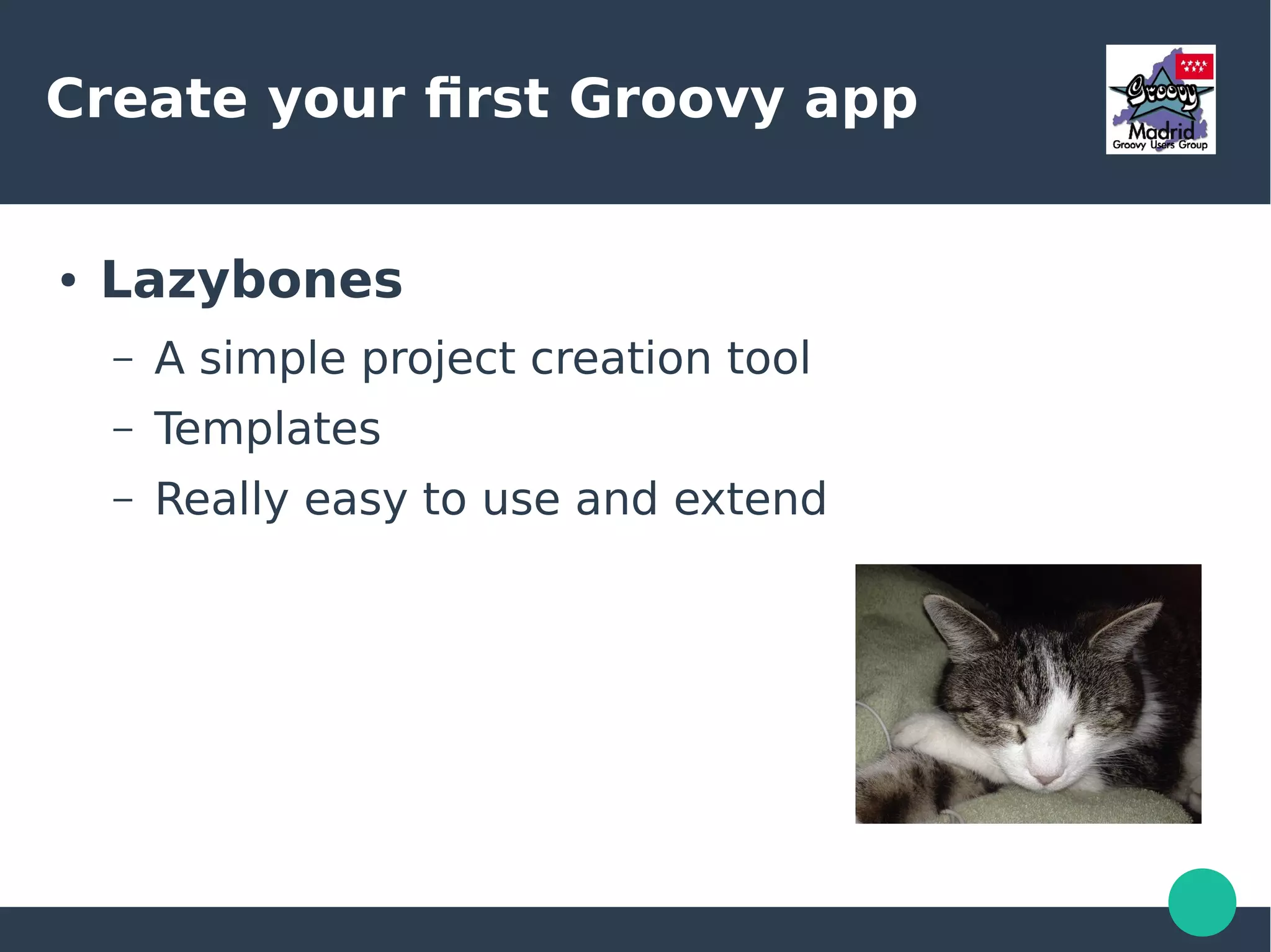 Create your first Groovy app
● Lazybones
– A simple project creation tool
– Templates
– Really easy to use and extend
 