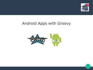 Android Apps with Groovy
 