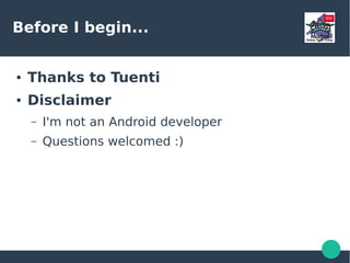 Before I begin...
● Thanks to Tuenti
● Disclaimer
– I'm not an Android developer
– Questions welcomed :)
 