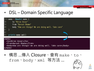 • DSL – Domain Specific Language

• 構思 …傳入 Closure、會有 make、to、
from、body、xml 等方法 …

 