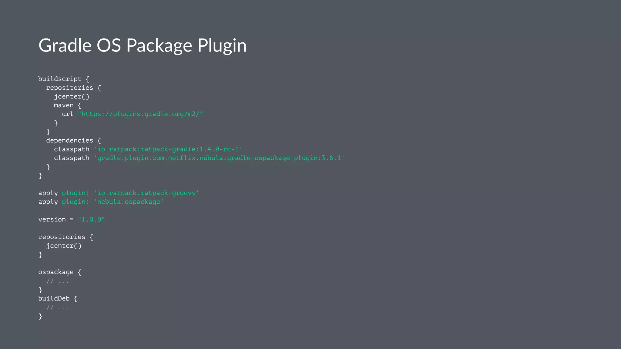 Gradle OS Package Plugin
buildscript {
repositories {
jcenter()
maven {
url "https://plugins.gradle.org/m2/"
}
}
dependencies {
classpath 'io.ratpack:ratpack-gradle:1.4.0-rc-1'
classpath 'gradle.plugin.com.netflix.nebula:gradle-ospackage-plugin:3.6.1'
}
}
apply plugin: 'io.ratpack.ratpack-groovy'
apply plugin: 'nebula.ospackage'
version = "1.0.0"
repositories {
jcenter()
}
ospackage {
// ...
}
buildDeb {
// ...
}
 