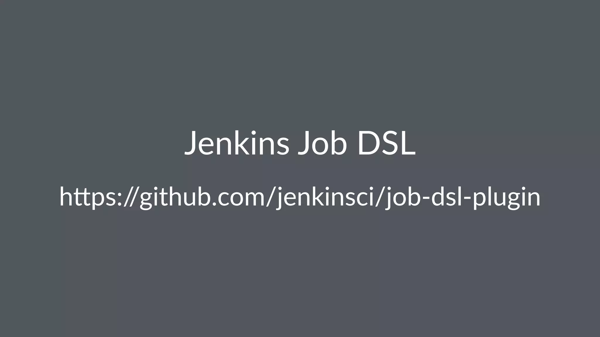 Jenkins Job DSL
h"ps://github.com/jenkinsci/job-dsl-plugin
 