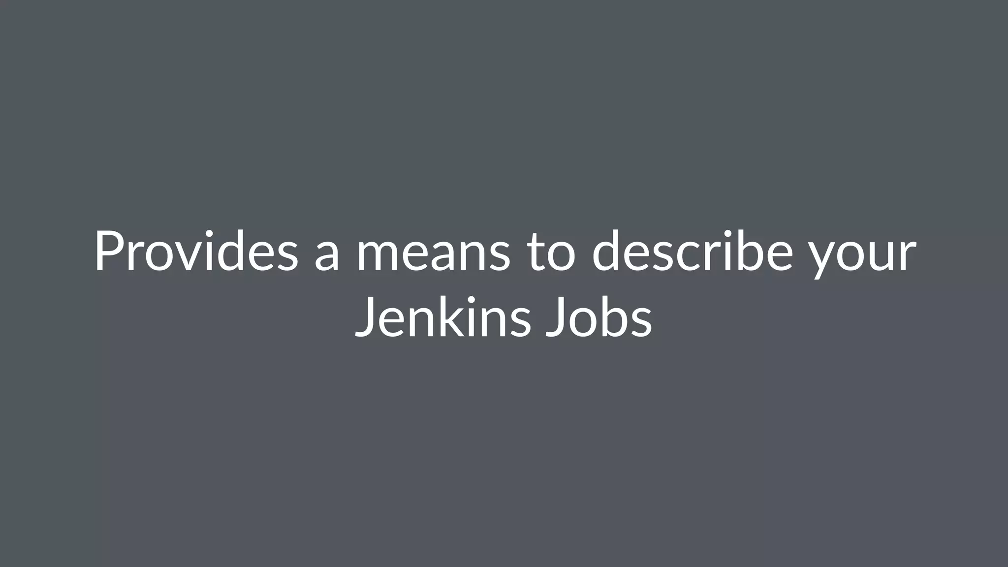 Provides a means to describe your
Jenkins Jobs
 