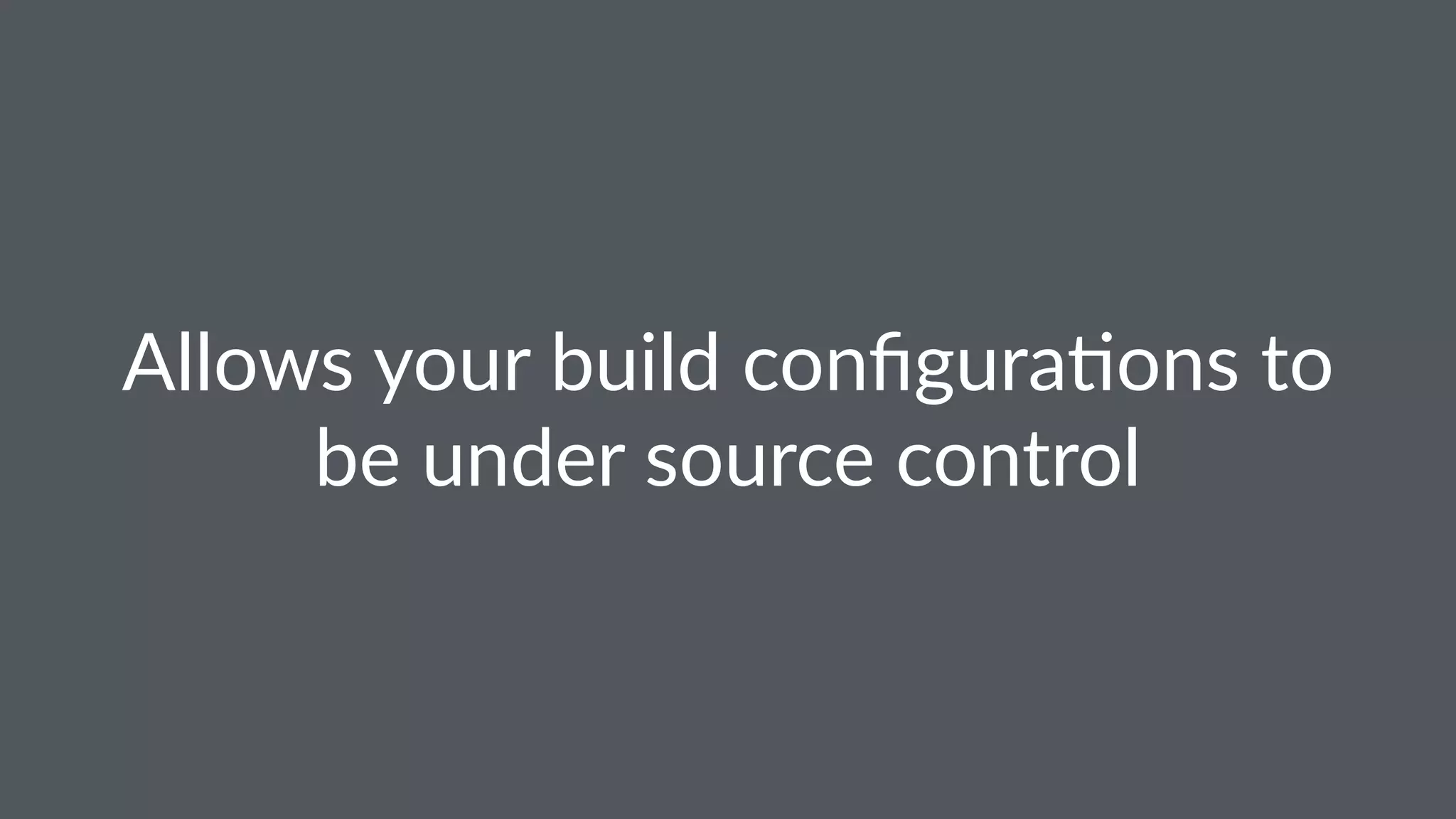 Allows your build conﬁgura2ons to
be under source control
 