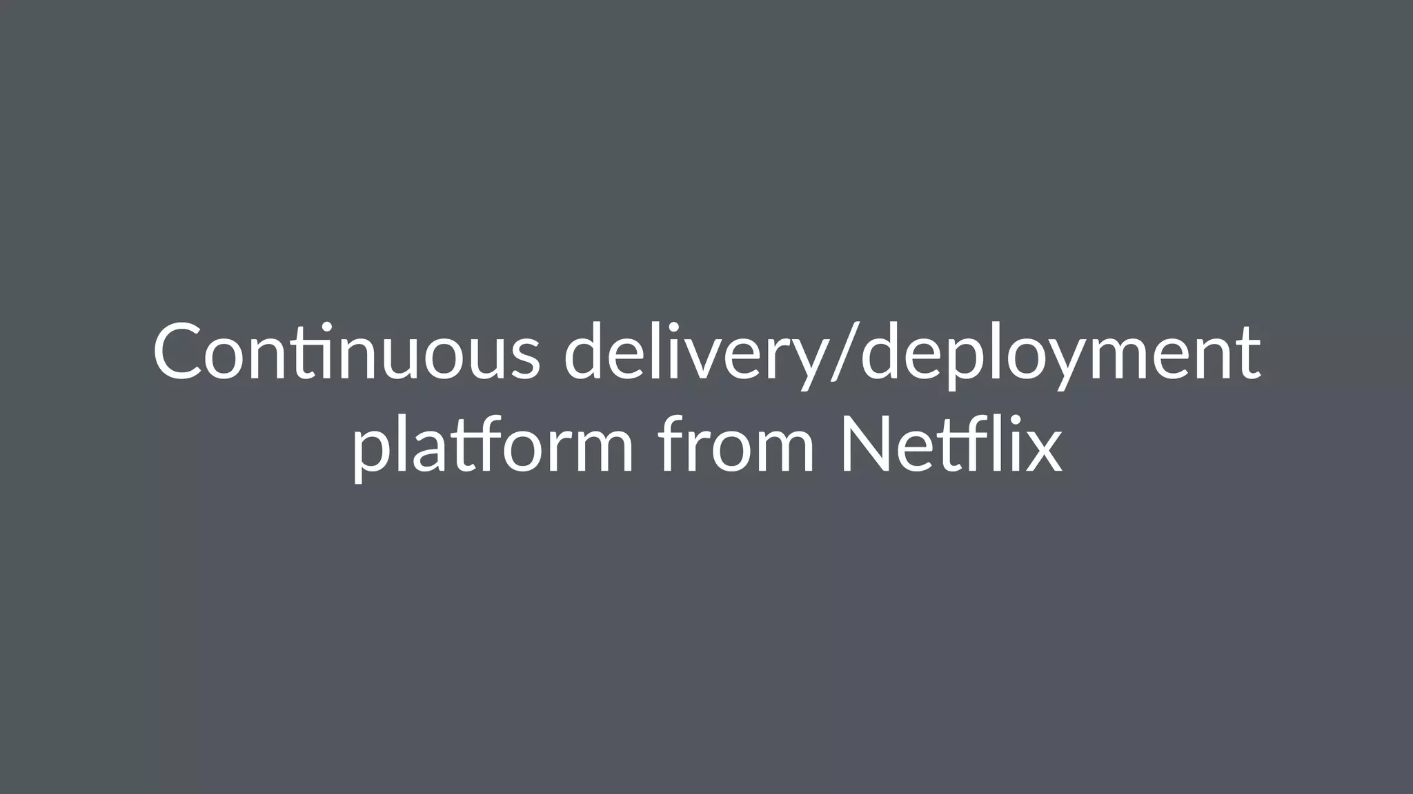 Con$nuous delivery/deployment
pla4orm from Ne4lix
 