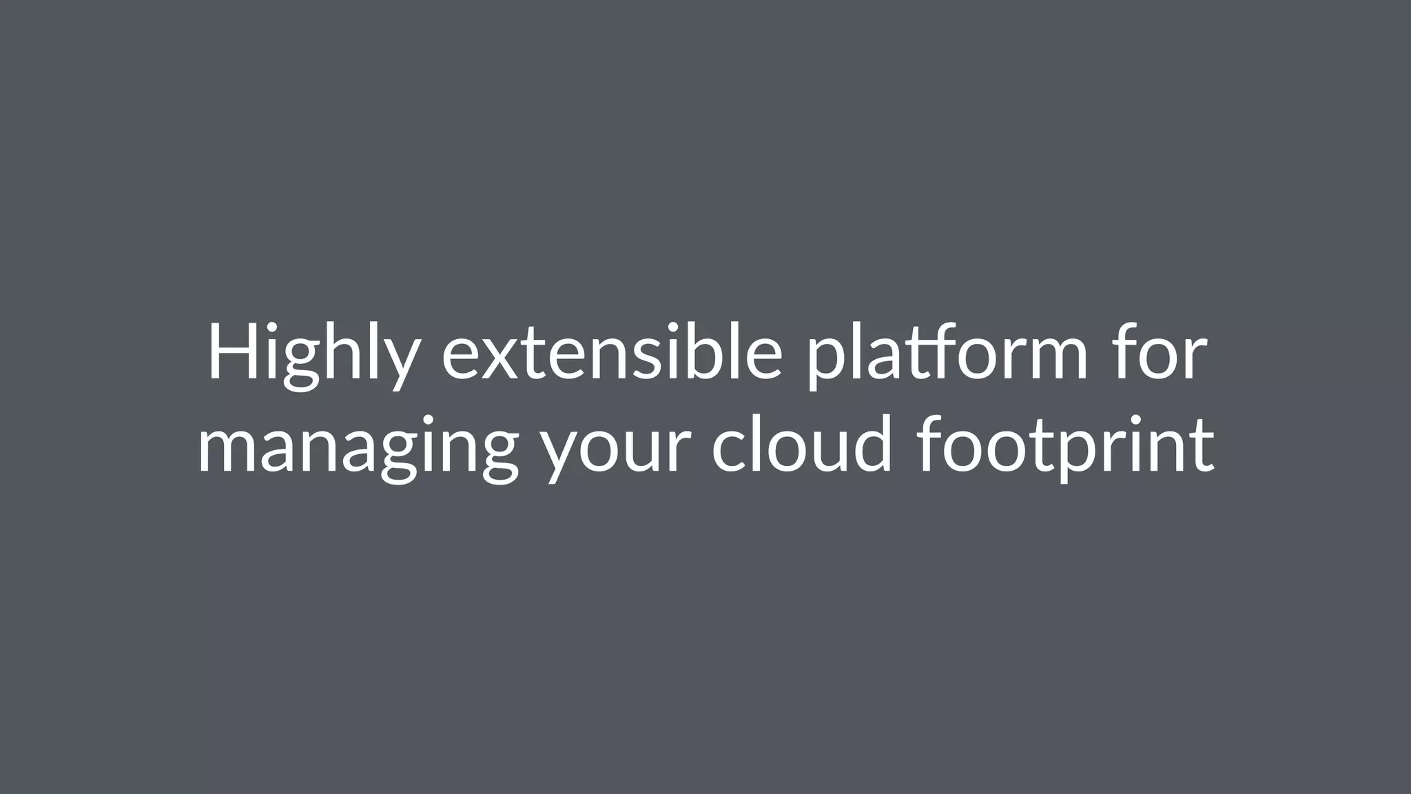 Highly extensible pla0orm for
managing your cloud footprint
 