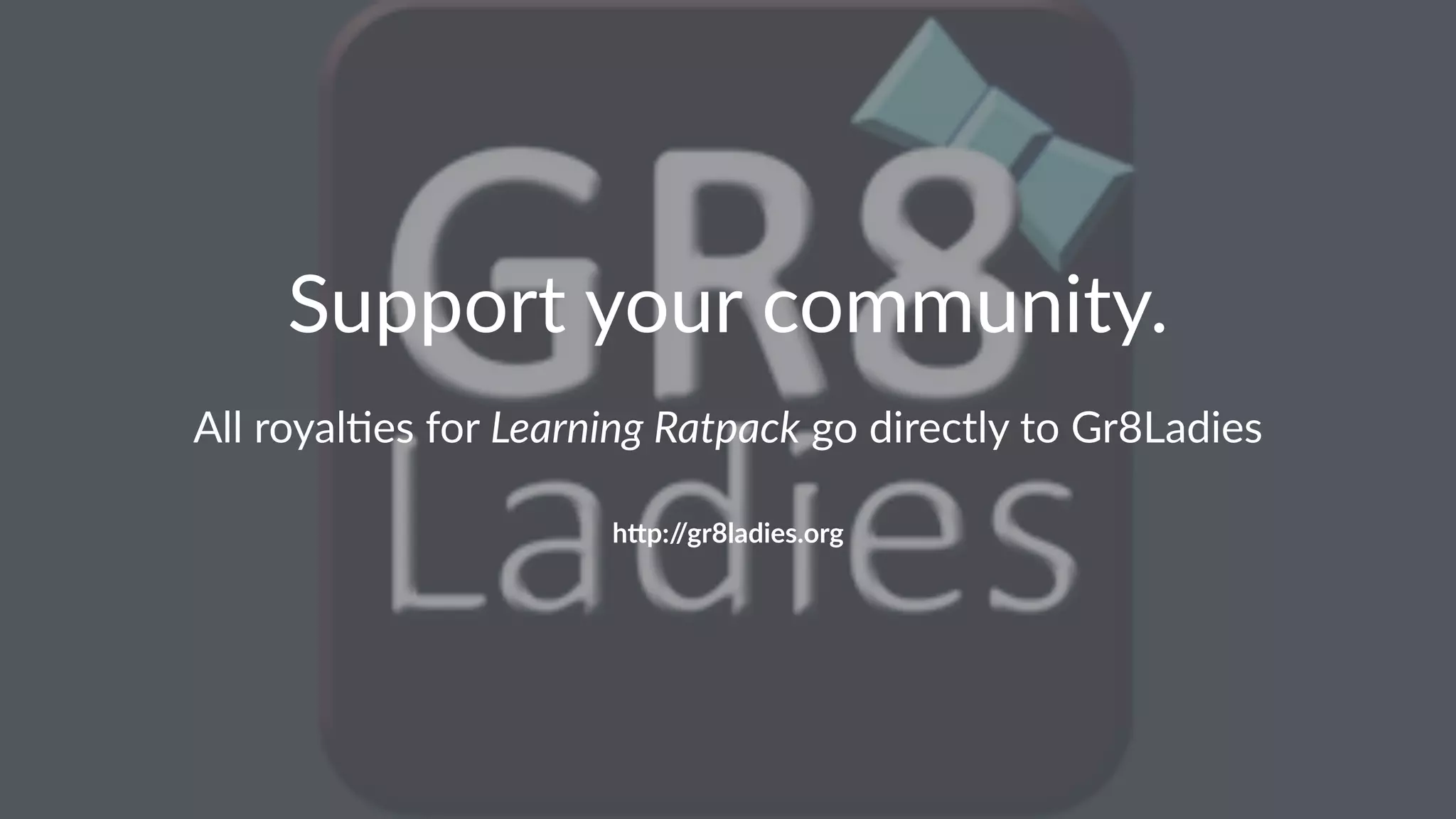 Support your community.
All royal(es for Learning Ratpack go directly to Gr8Ladies
h"p://gr8ladies.org
 