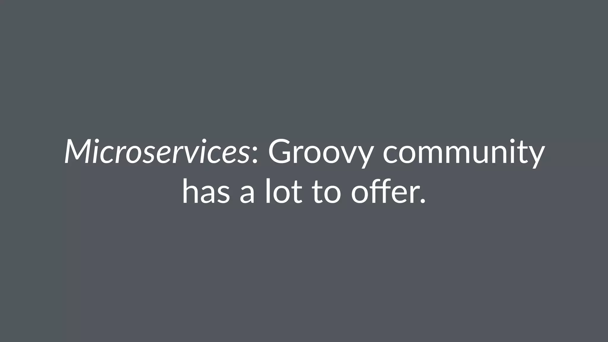 Microservices: Groovy community
has a lot to oﬀer.
 