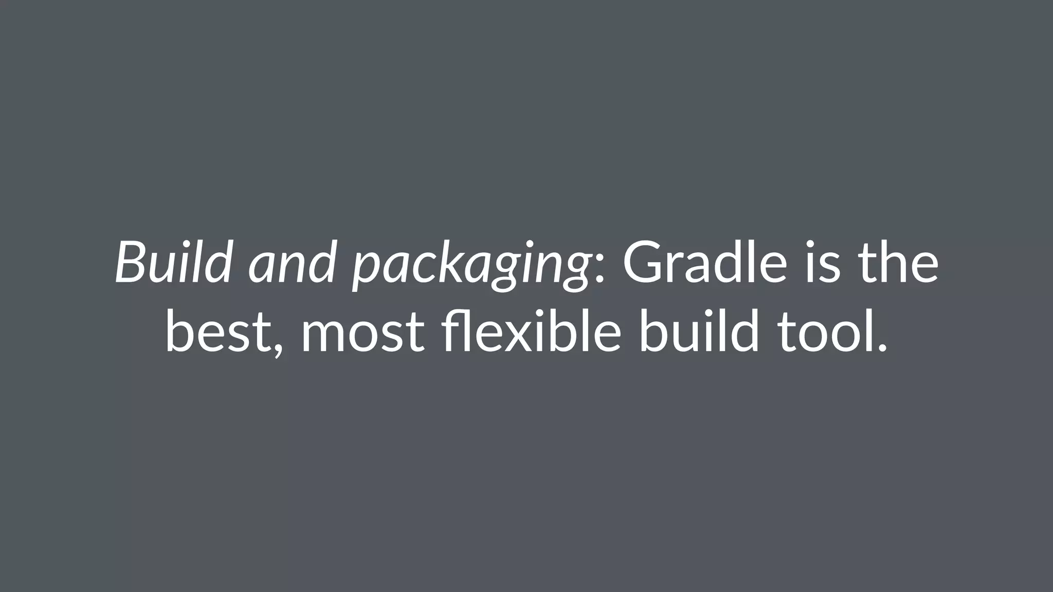 Build and packaging: Gradle is the
best, most ﬂexible build tool.
 