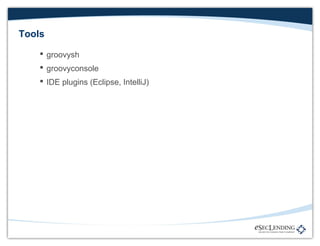 Tools
 groovysh
 groovyconsole
 IDE plugins (Eclipse, IntelliJ)

 