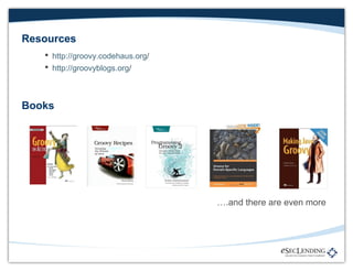 Resources
 http://groovy.codehaus.org/
 http://groovyblogs.org/

Books

….and there are even more

 