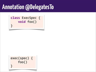 Annotation@DelegatesTo
class	
  ExecSpec	
  {
	
  	
  	
  	
  void	
  foo()
}
exec(spec)	
  {
	
  	
  	
  	
  foo()
}
 