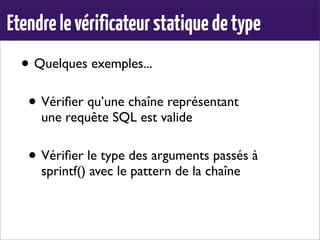 • Quelques exemples...
• Vériﬁer qu’une chaîne représentant
une requête SQL est valide
• Vériﬁer le type des arguments passés à
sprintf() avec le pattern de la chaîne
Etendrelevérificateurstatiquedetype
 