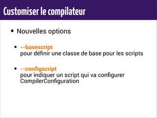 Customiserlecompilateur
• Nouvelles options
• --basescript
pour déﬁnir une classe de base pour les scripts
• --conﬁgscript
pour indiquer un script qui va conﬁgurer
CompilerConﬁguration
 