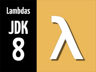 λ
Lambdas
JDK
8
 