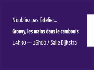 N’oubliez pas l’atelier...
Groovy,lesmainsdanslecambouis
14h30 — 16h00 / Salle Dijkstra
 