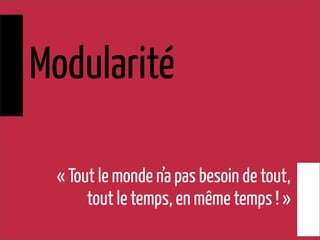 Modularité
« Tout le monde n’a pas besoin de tout,
tout le temps, en même temps ! »
 