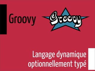 Langage dynamique
optionnellement typé
Groovy
 