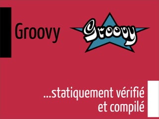 ...statiquement vérifié
et compilé
Groovy
 