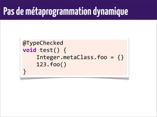 Pasdemétaprogrammationdynamique
@TypeChecked	
  
void	
  test()	
  {
	
  	
  	
  	
  Integer.metaClass.foo	
  =	
  {}
	
  	
  	
  	
  123.foo()
}
 